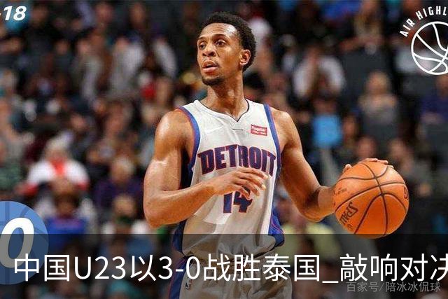 中国U23以3-0战胜泰国 敲响对决韩国的战鼓