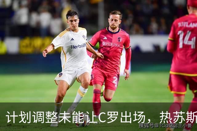 计划调整未能让C罗出场，热苏斯坦言足球变化无常