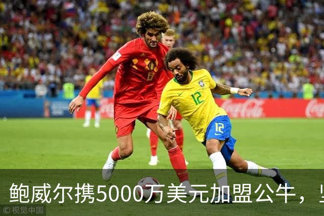 鲍威尔携5000万美元加盟公牛，坚定信念不谈未来交易